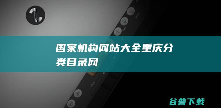 国家机构网站大全-重庆分类目录网